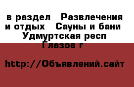  в раздел : Развлечения и отдых » Сауны и бани . Удмуртская респ.,Глазов г.